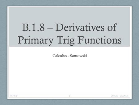 B.1.8 – Derivatives of Primary Trig Functions Calculus - Santowski 12/1/2015 1 Calculus - Santowski.
