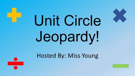 Unit Circle Jeopardy! Hosted By: Miss Young.