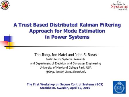 A Trust Based Distributed Kalman Filtering Approach for Mode Estimation in Power Systems Tao Jiang, Ion Matei and John S. Baras Institute for Systems Research.