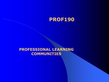 PROF190 PROFESSIONAL LEARNING COMMUNITIES. Questions to consider: 1. What is a professional learning community?