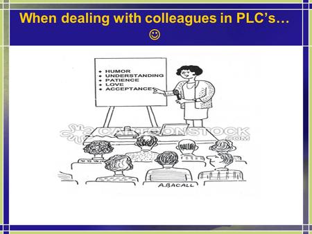 When dealing with colleagues in PLC’s…. Welcome Professional Learning Communities Presenters: Pam Hughes & Kristin Magee