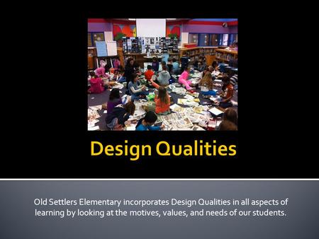 Old Settlers Elementary incorporates Design Qualities in all aspects of learning by looking at the motives, values, and needs of our students.