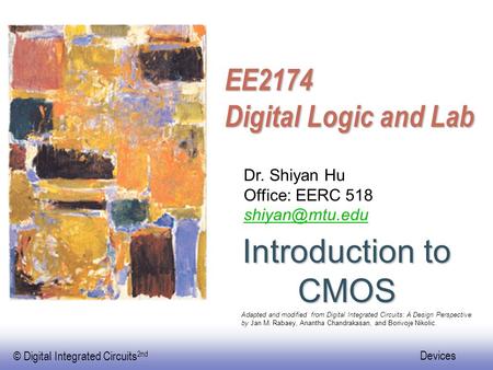 Introduction to CMOS EE2174 Digital Logic and Lab Dr. Shiyan Hu
