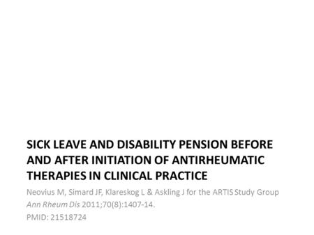 SICK LEAVE AND DISABILITY PENSION BEFORE AND AFTER INITIATION OF ANTIRHEUMATIC THERAPIES IN CLINICAL PRACTICE Neovius M, Simard JF, Klareskog L & Askling.