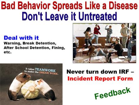 Never turn down IRF – Incident Report Form Deal with it Warning, Break Detention, After School Detention, Fining, etc. Feedback.