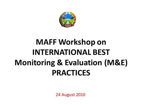 MAFF Workshop on INTERNATIONAL BEST Monitoring & Evaluation (M&E) PRACTICES 24 August 2010.
