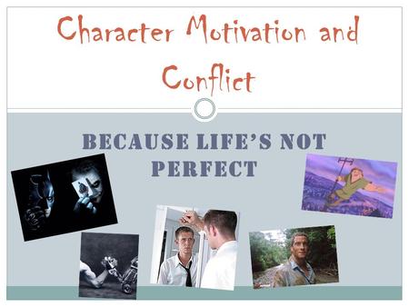 BECAUSE LIFE’S NOT PERFECT Character Motivation and Conflict.