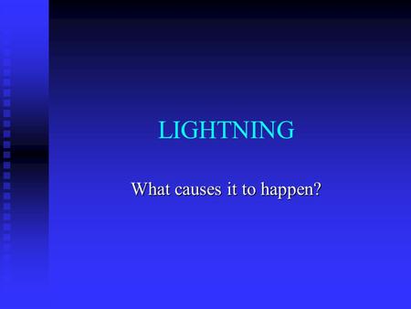 LIGHTNING What causes it to happen? How is a charge created? Strong winds, Strong winds, Collision of water and ice droplets, and Collision of water.