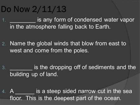 Do Now 2/11/13 1. ________ is any form of condensed water vapor in the atmosphere falling back to Earth. 2. Name the global winds that blow from east to.