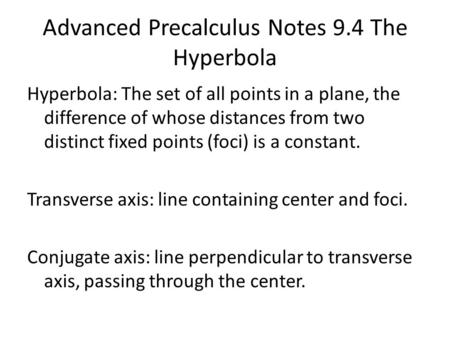 Advanced Precalculus Notes 9.4 The Hyperbola Hyperbola: The set of all points in a plane, the difference of whose distances from two distinct fixed points.