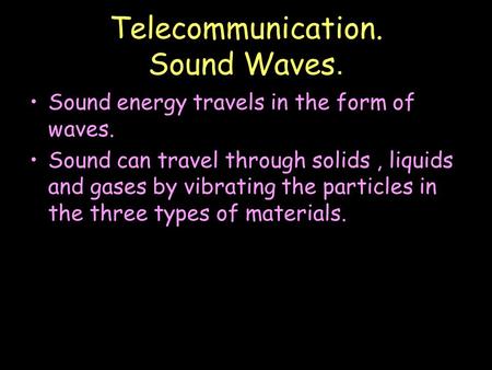 Telecommunication. Sound Waves. Sound energy travels in the form of waves. Sound can travel through solids, liquids and gases by vibrating the particles.