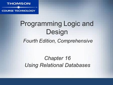 Programming Logic and Design Fourth Edition, Comprehensive Chapter 16 Using Relational Databases.