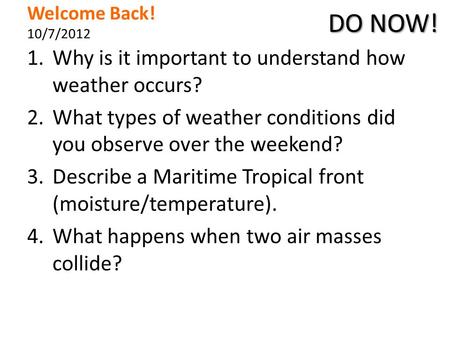 Welcome Back! 10/7/2012 1.Why is it important to understand how weather occurs? 2.What types of weather conditions did you observe over the weekend? 3.Describe.