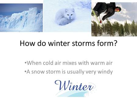 How do winter storms form? When cold air mixes with warm air A snow storm is usually very windy.