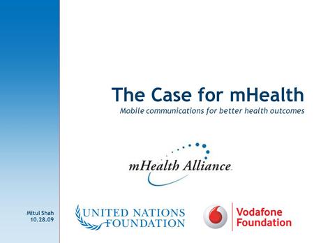 The Case for mHealth Mobile communications for better health outcomes Mitul Shah 10.28.09.