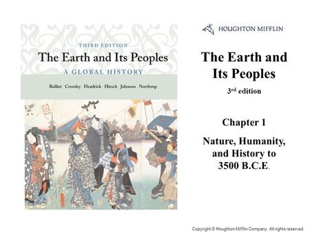 The Earth and Its Peoples 3 rd edition Chapter 1 Nature, Humanity, and History to 3500 B.C.E. Cover Slide Copyright © Houghton Mifflin Company. All rights.