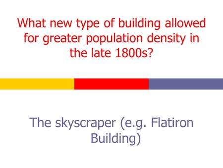 What new type of building allowed for greater population density in the late 1800s? The skyscraper (e.g. Flatiron Building)