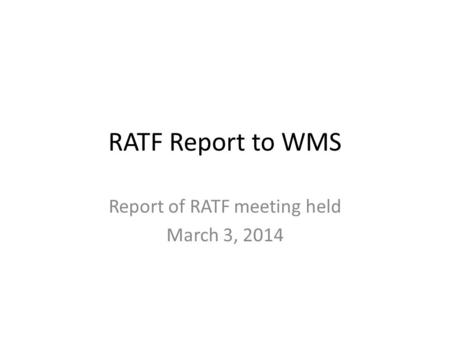 RATF Report to WMS Report of RATF meeting held March 3, 2014.