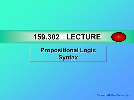 159.302LECTURE 159.302 LECTURE Propositional Logic Syntax 1 Source: MIT OpenCourseWare.