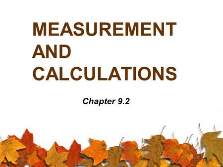 MEASUREMENT AND CALCULATIONS Chapter 9.2. Significant Digits When we measure and calculate values, we can only use a number of digits in our answer that.