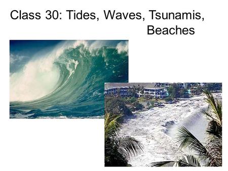 Class 30: Tides, Waves, Tsunamis, Beaches. Today’s topics: Tides Wave features Beaches & Coastlines Tsunamis Class Updates Reading: 16.3-16.4; 16.6-16.8.