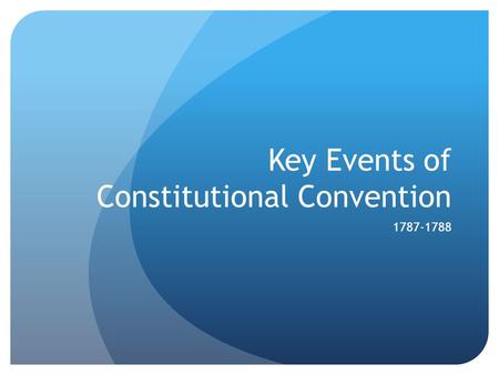 Key Events of Constitutional Convention 1787-1788.