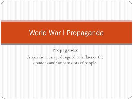Propaganda: A specific message designed to influence the opinions and/or behaviors of people. World War I Propaganda.