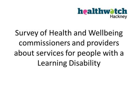 Survey of Health and Wellbeing commissioners and providers about services for people with a Learning Disability.