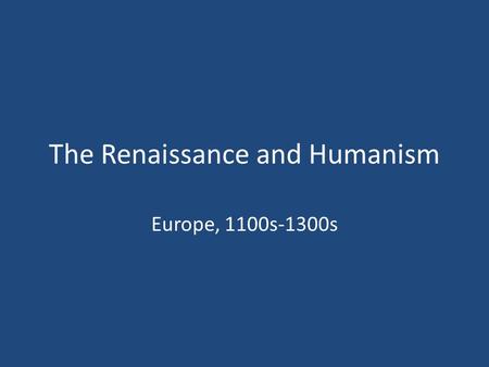 The Renaissance and Humanism Europe, 1100s-1300s.