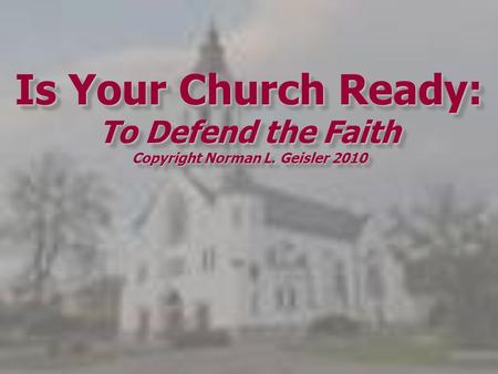 Is Your Church Ready: To Defend the Faith Copyright Norman L. Geisler 2010.