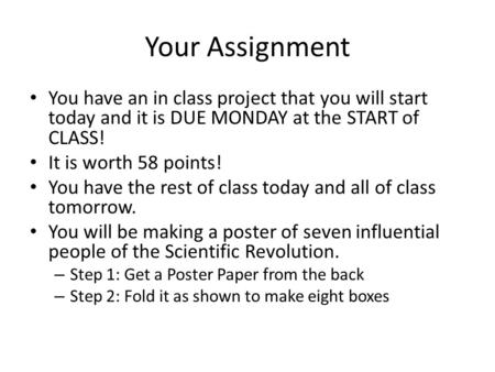 Your Assignment You have an in class project that you will start today and it is DUE MONDAY at the START of CLASS! It is worth 58 points! You have the.