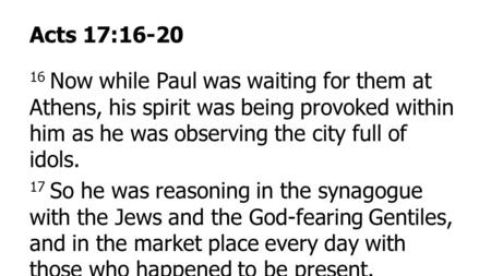 Acts 17:16-20 16 Now while Paul was waiting for them at Athens, his spirit was being provoked within him as he was observing the city full of idols. 17.