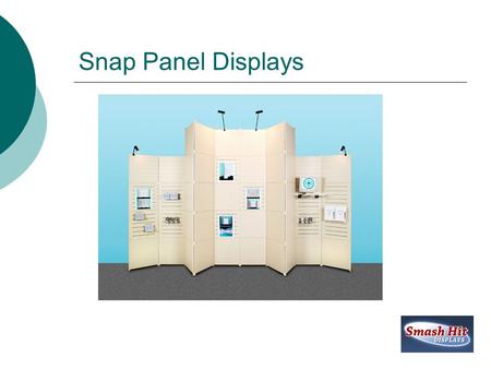 Snap Panel Displays. Snap Panel Display Details  Lifetime Warrantee  Unique Design  Affordable Internet Pricing  The Only Portable Snap Panel System.