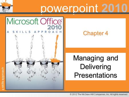 A skills approach © 2012 The McGraw-Hill Companies, Inc. All rights reserved. powerpoint 2010 Chapter 4 Managing and Delivering Presentations.