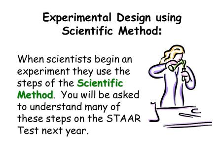 Experimental Design using Scientific Method : Scientific Method When scientists begin an experiment they use the steps of the Scientific Method. You will.