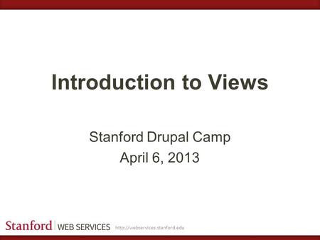 Introduction to Views Stanford Drupal Camp April 6, 2013.