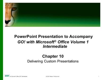 With Microsoft Office 2007 Intermediate© 2008 Pearson Prentice Hall1 PowerPoint Presentation to Accompany GO! with Microsoft ® Office Volume 1 Intermediate.