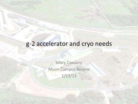 G-2 accelerator and cryo needs Mary Convery Muon Campus Review 1/23/13.