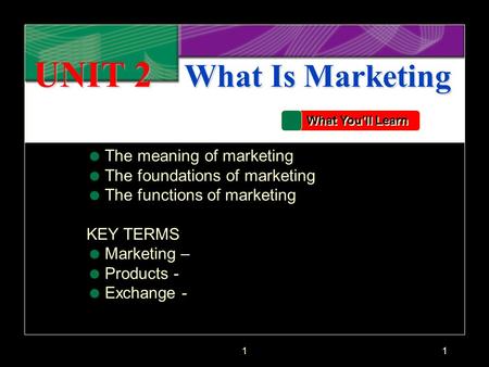 11 UNIT 2 What Is Marketing What You'll Learn  The meaning of marketing  The foundations of marketing  The functions of marketing KEY TERMS  Marketing.