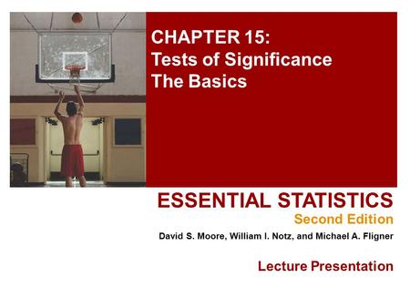 CHAPTER 15: Tests of Significance The Basics ESSENTIAL STATISTICS Second Edition David S. Moore, William I. Notz, and Michael A. Fligner Lecture Presentation.