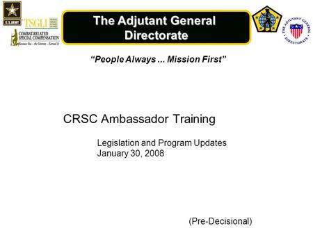 The Adjutant General Directorate “People Always... Mission First” (Pre-Decisional) CRSC Ambassador Training Legislation and Program Updates January 30,
