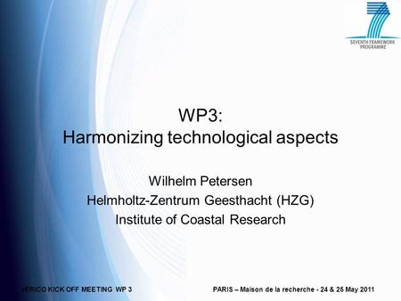 JERICO KICK OFF MEETING WP 3PARIS – Maison de la recherche - 24 & 25 May 2011 WP3: Harmonizing technological aspects Wilhelm Petersen Helmholtz-Zentrum.