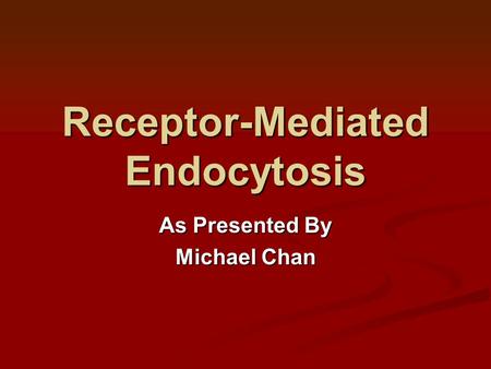Receptor-Mediated Endocytosis As Presented By Michael Chan.