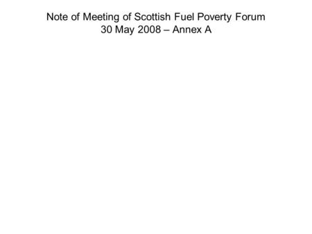Note of Meeting of Scottish Fuel Poverty Forum 30 May 2008 – Annex A.