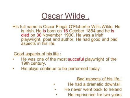 Oscar Wilde . His full name is Oscar Fingal O’Flahertie Wills Wilde. He is Irish. He is born on 16 October 1854 and he is died on 30 November 1900. He.