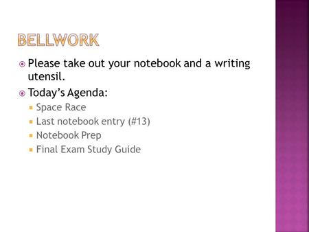  Please take out your notebook and a writing utensil.  Today’s Agenda:  Space Race  Last notebook entry (#13)  Notebook Prep  Final Exam Study Guide.