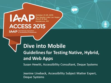 Dive into Mobile Guidelines for Testing Native, Hybrid, and Web Apps Susan Hewitt, Accessibility Consultant, Deque Systems Jeanine Lineback, Accessibility.