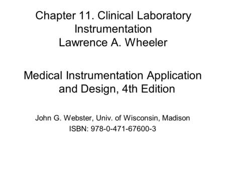 Chapter 11. Clinical Laboratory Instrumentation Lawrence A. Wheeler Medical Instrumentation Application and Design, 4th Edition John G. Webster, Univ.