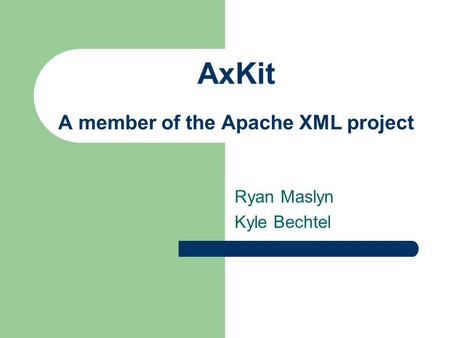 AxKit A member of the Apache XML project Ryan Maslyn Kyle Bechtel.