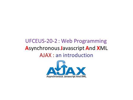 Asynchronous Javascript And XML AJAX : an introduction UFCEUS-20-2 : Web Programming.